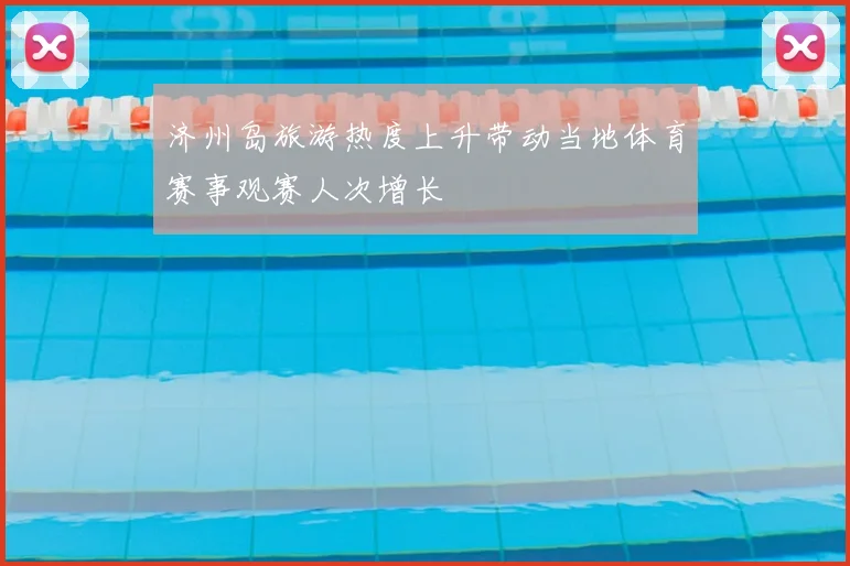 济州岛旅游热度上升带动当地体育赛事观赛人次增长