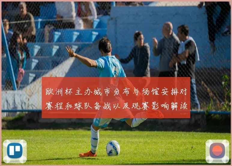 欧洲杯主办城市分布与场馆安排对赛程和球队备战以及观赛影响解读