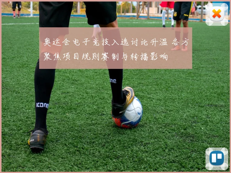 奥运会电子竞技入选讨论升温 各方聚焦项目规则赛制与转播影响