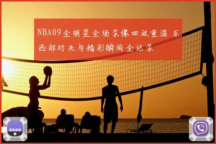 NBA09全明星全场录像回放重温 东西部对决与精彩瞬间全记录