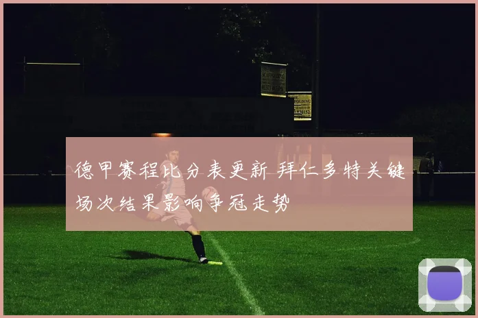 德甲赛程比分表更新 拜仁多特关键场次结果影响争冠走势