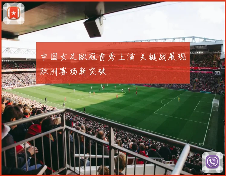 中国女足欧冠首秀上演 关键战展现欧洲赛场新突破
