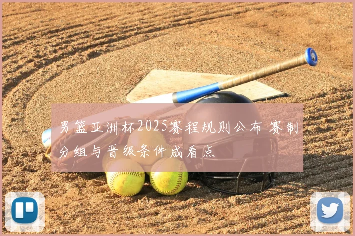 男篮亚洲杯2025赛程规则公布 赛制分组与晋级条件成看点