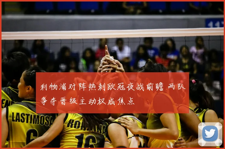 利物浦对阵热刺欧冠夜战前瞻 两队争夺晋级主动权成焦点