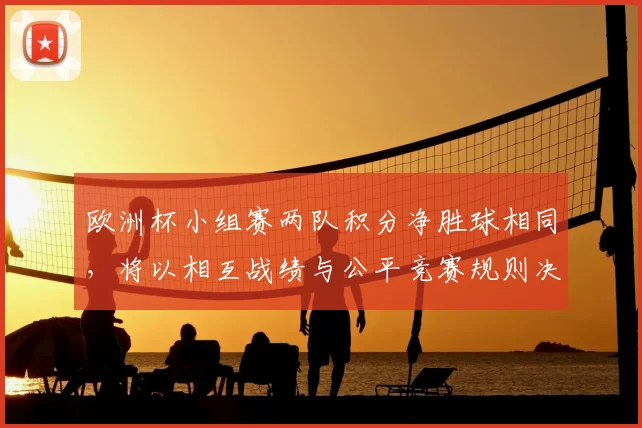 欧洲杯小组赛两队积分净胜球相同，将以相互战绩与公平竞赛规则决定出线