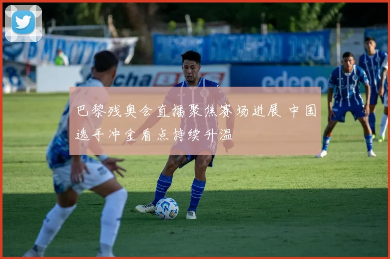 巴黎残奥会直播聚焦赛场进展 中国选手冲金看点持续升温