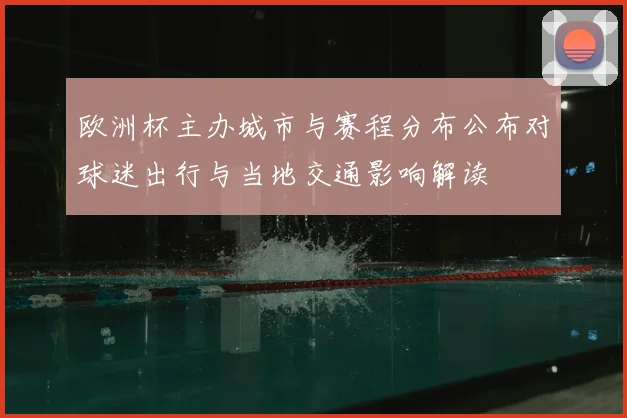 欧洲杯主办城市与赛程分布公布对球迷出行与当地交通影响解读