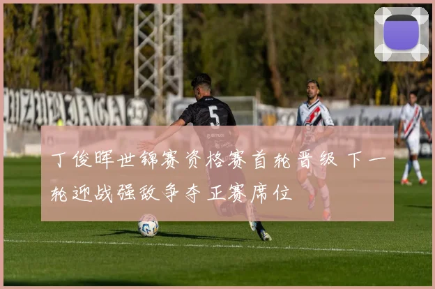 丁俊晖世锦赛资格赛首轮晋级 下一轮迎战强敌争夺正赛席位