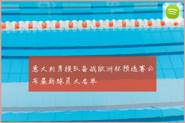意大利男模队备战欧洲杯预选赛公布最新球员大名单