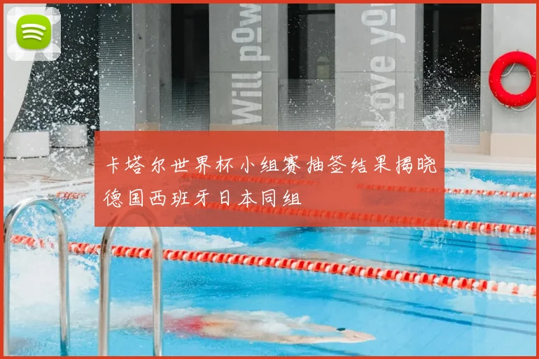 卡塔尔世界杯小组赛抽签结果揭晓德国西班牙日本同组