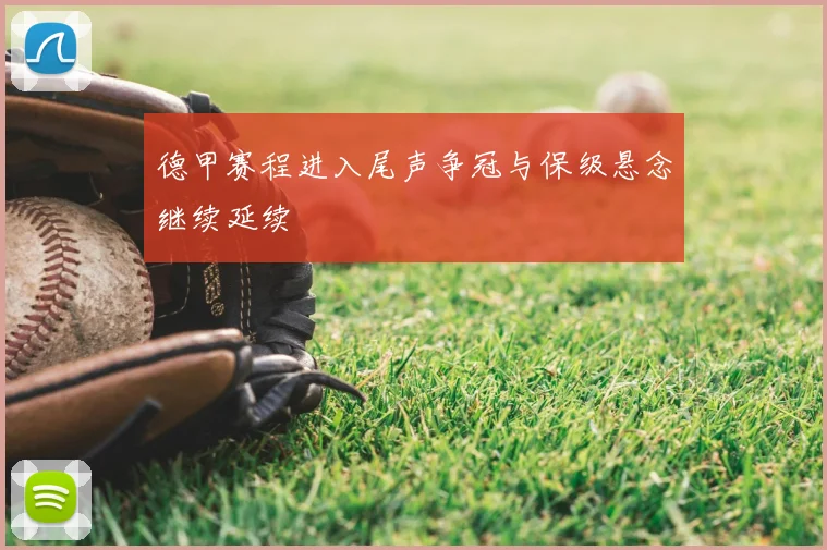 德甲赛程进入尾声争冠与保级悬念继续延续