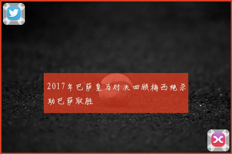 2017年巴萨皇马对决回顾梅西绝杀助巴萨取胜