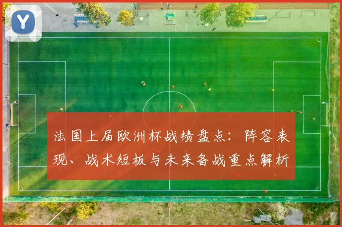 法国上届欧洲杯战绩盘点：阵容表现、战术短板与未来备战重点解析