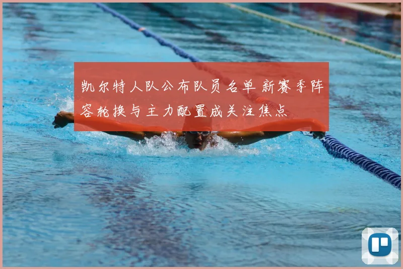 凯尔特人队公布队员名单 新赛季阵容轮换与主力配置成关注焦点