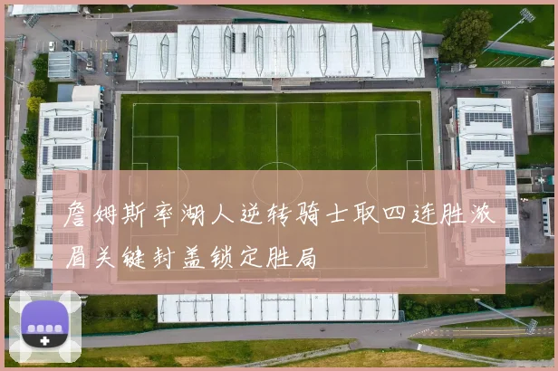 詹姆斯率湖人逆转骑士取四连胜浓眉关键封盖锁定胜局