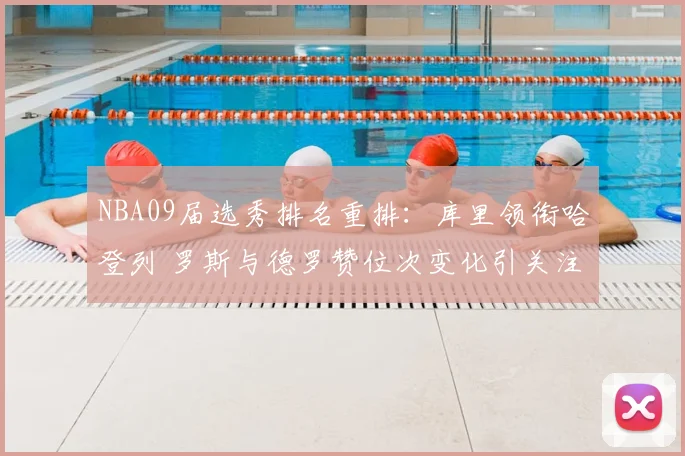 NBA09届选秀排名重排：库里领衔哈登列 罗斯与德罗赞位次变化引关注