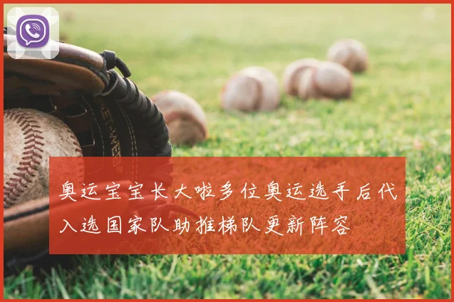 奥运宝宝长大啦多位奥运选手后代入选国家队助推梯队更新阵容