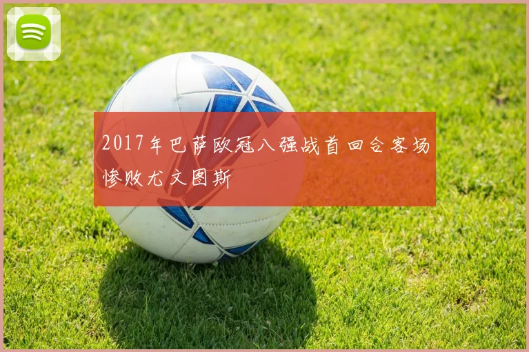 2017年巴萨欧冠八强战首回合客场惨败尤文图斯