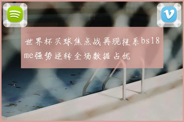 世界杯买球焦点战再现桂系bs18婰me强势逆转全场数据占优